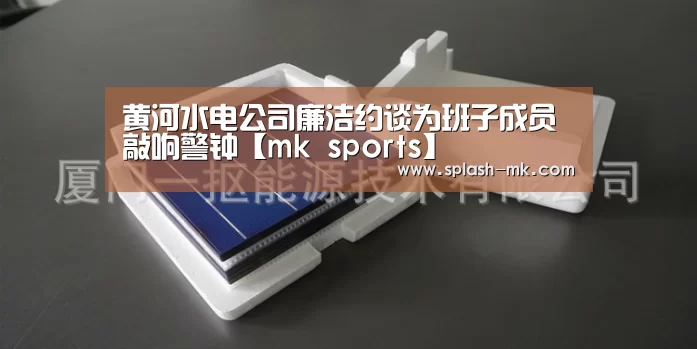 黄河水电公司廉洁约谈为班子成员敲响警钟【mk sports】(图3) mk体育官网