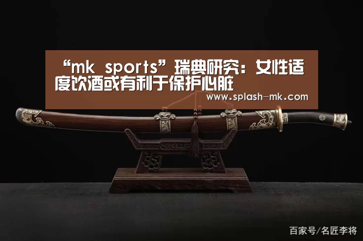 “mk sports”瑞典研究:女性适度饮酒或有利于保护心脏(图1) mk体育平台